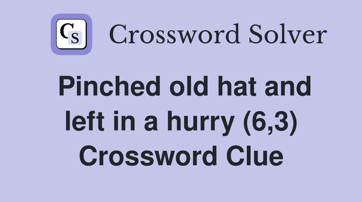 Pinched old hat and left in a hurry (6,3) Crossword Clue