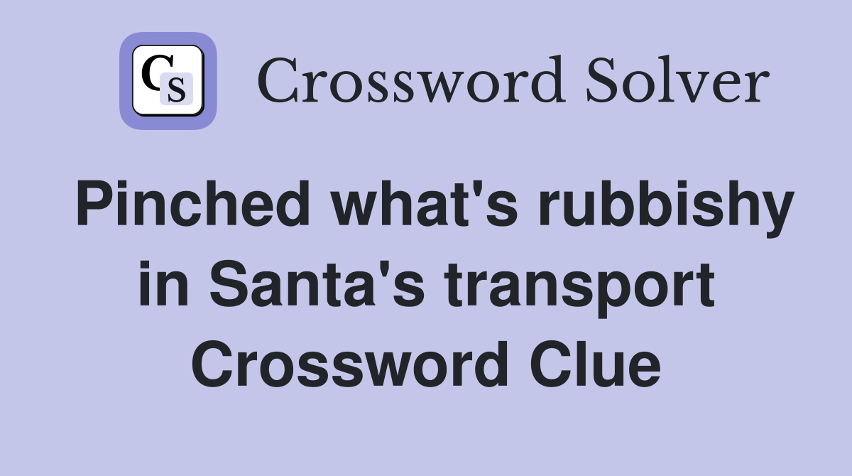 Pinched what's rubbishy in Santa's transport Crossword Clue