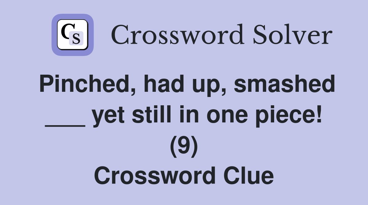 Pinched, had up, smashed ___ yet still in one piece! (9) Crossword Clue