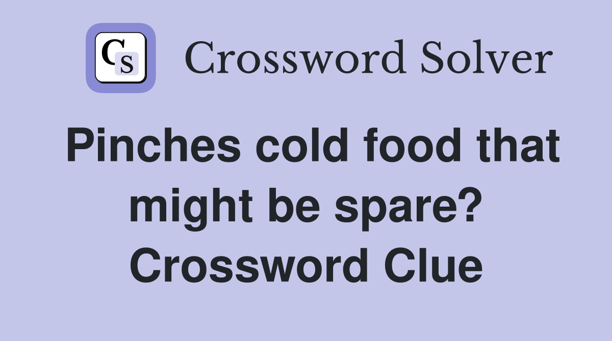 Pinches cold food that might be spare? Crossword Clue