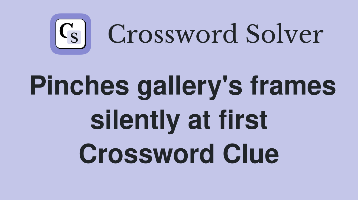 Pinches gallery's frames silently at first Crossword Clue