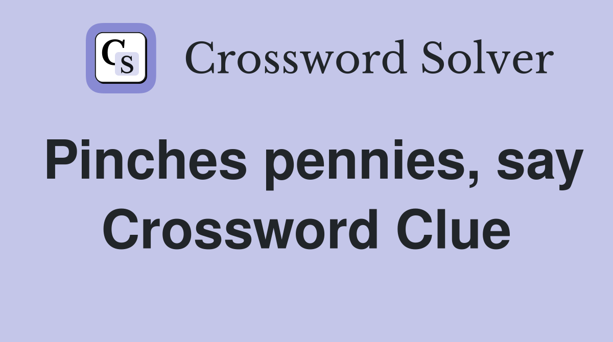 Pinches pennies, say Crossword Clue
