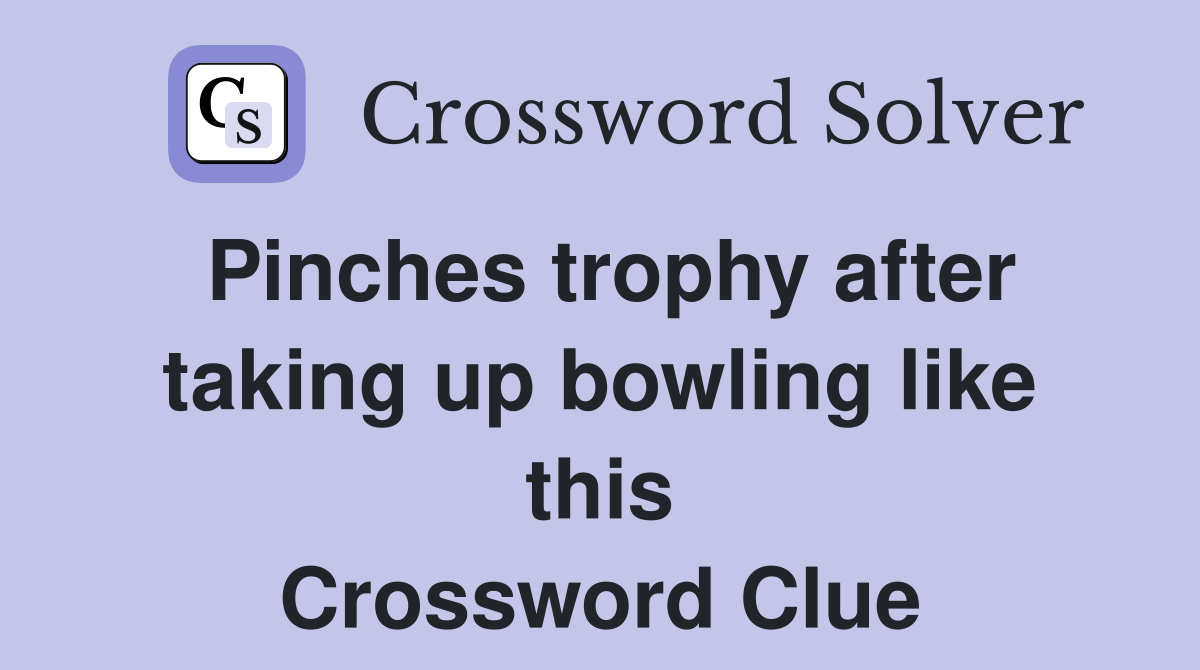 Pinches trophy after taking up bowling like this Crossword Clue
