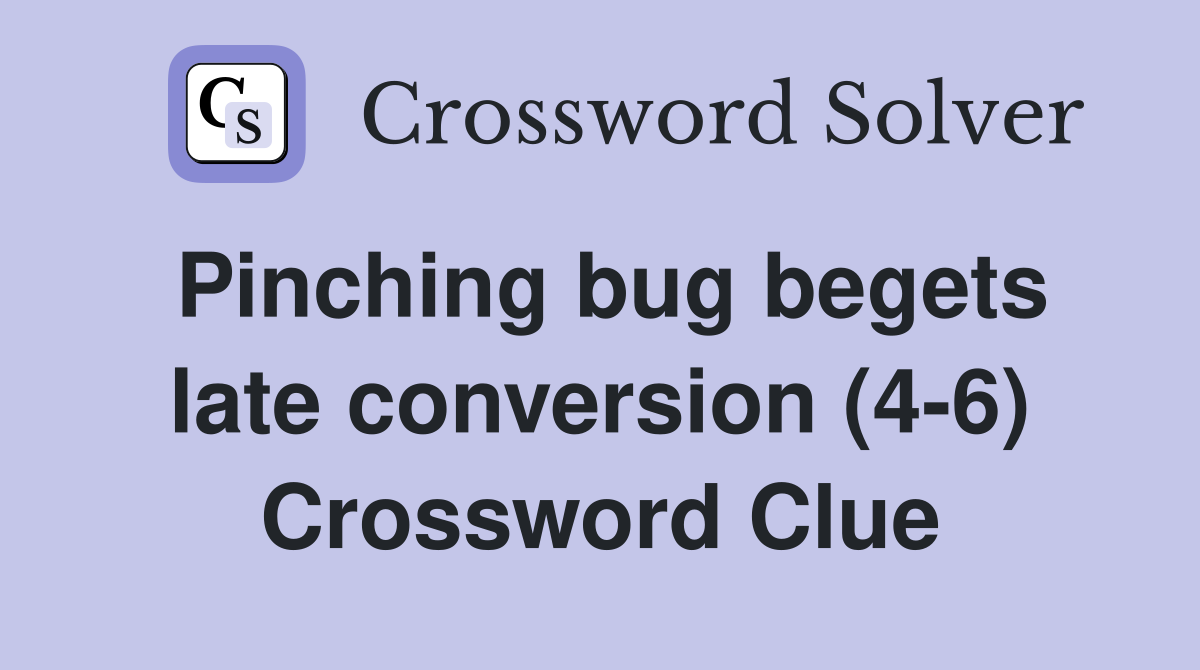 Pinching bug begets late conversion (4-6) Crossword Clue