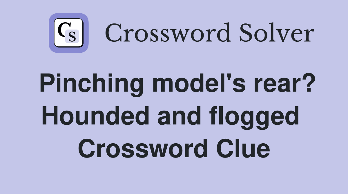 Pinching model's rear? Hounded and flogged  Crossword Clue