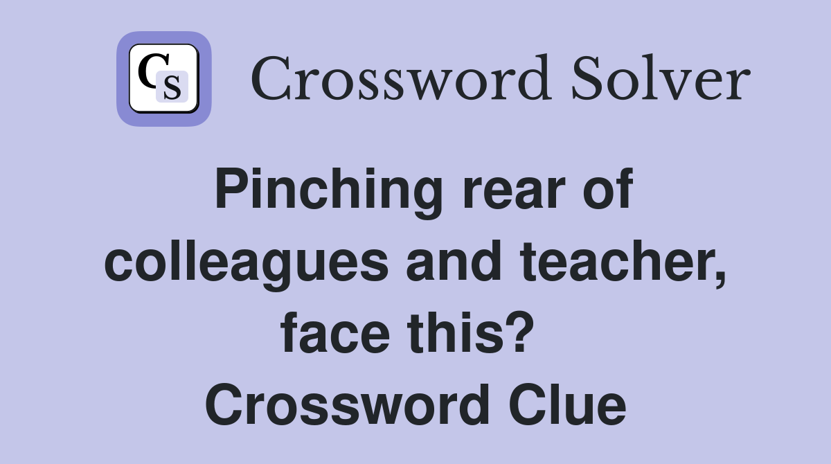 Pinching rear of colleagues and teacher, face this?  Crossword Clue