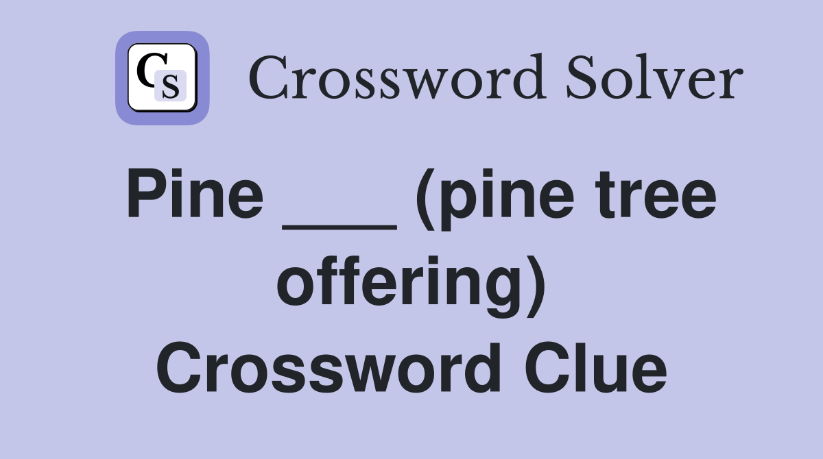 Pine ___ (pine tree offering) Crossword Clue