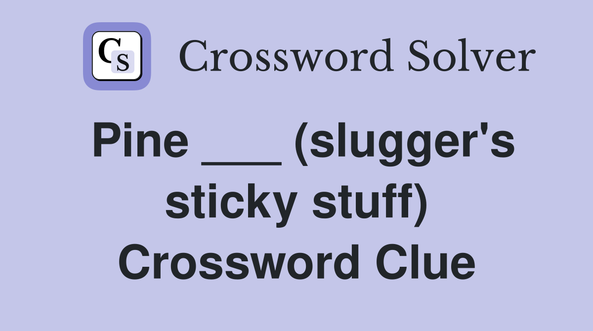 Pine ___ (slugger's sticky stuff) Crossword Clue