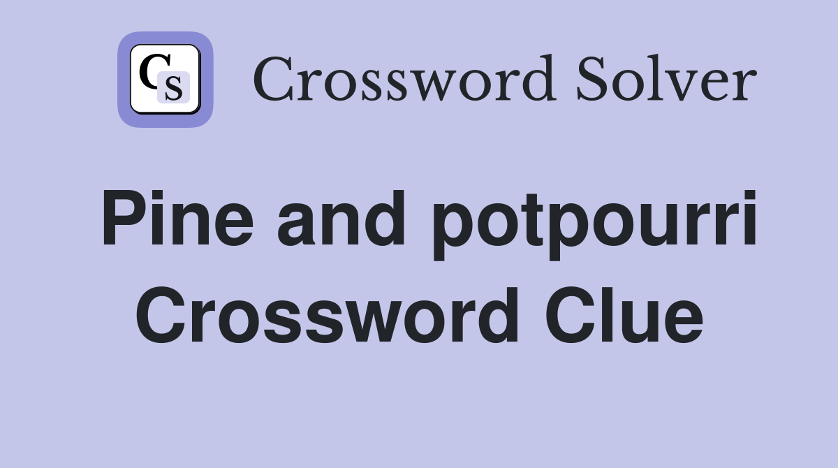 Pine and potpourri Crossword Clue