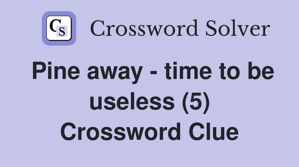 Pine away - time to be useless (5) Crossword Clue