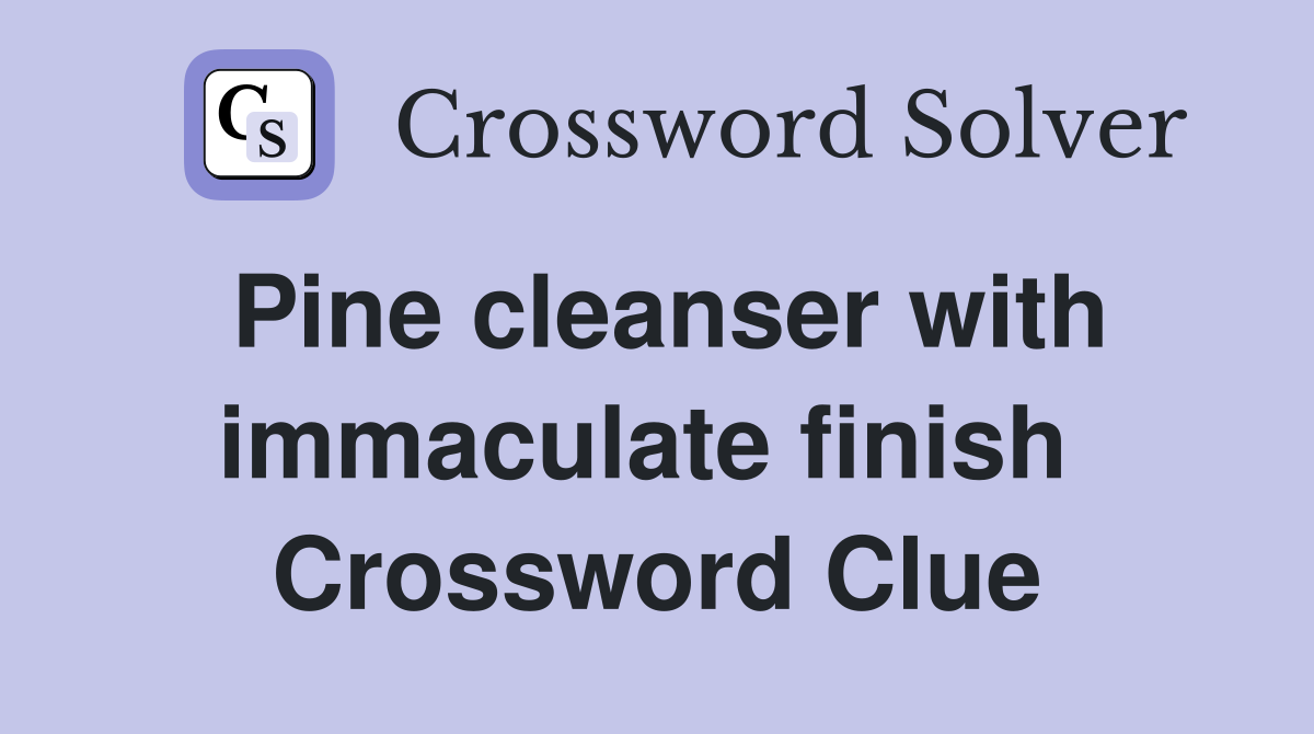 Pine cleanser with immaculate finish  Crossword Clue
