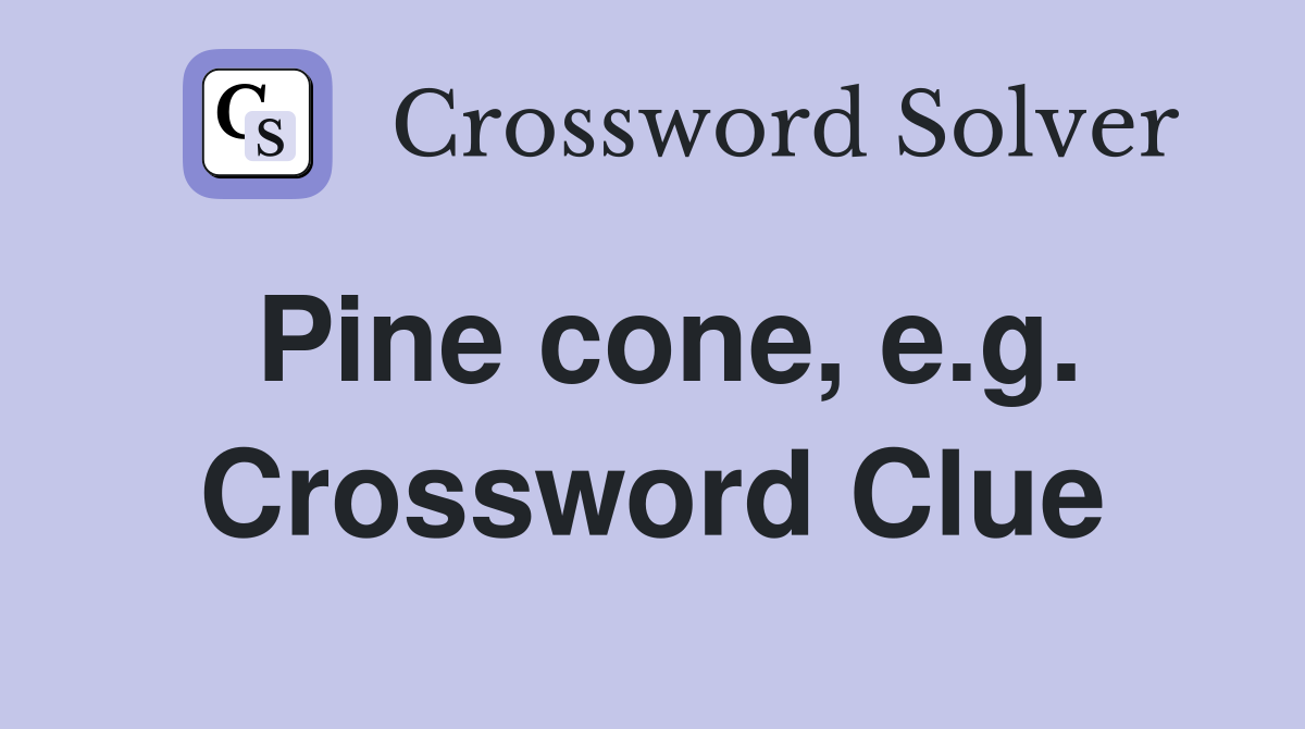 Pine cone, e.g. Crossword Clue