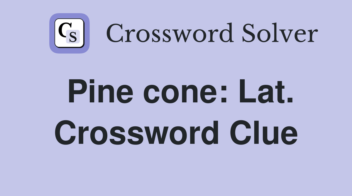 Pine cone: Lat. Crossword Clue