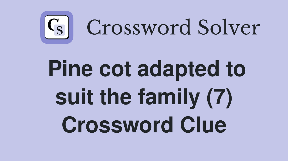 Pine cot adapted to suit the family (7) Crossword Clue