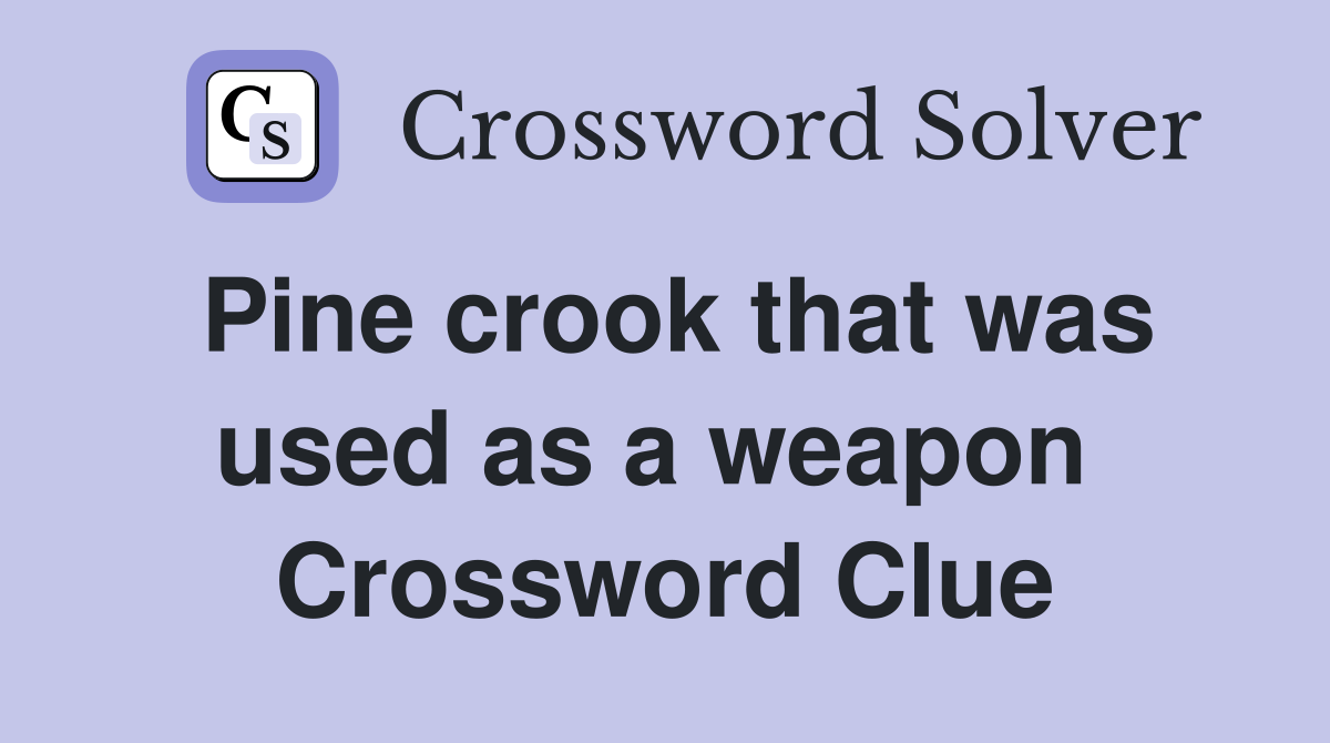 Pine crook that was used as a weapon  Crossword Clue
