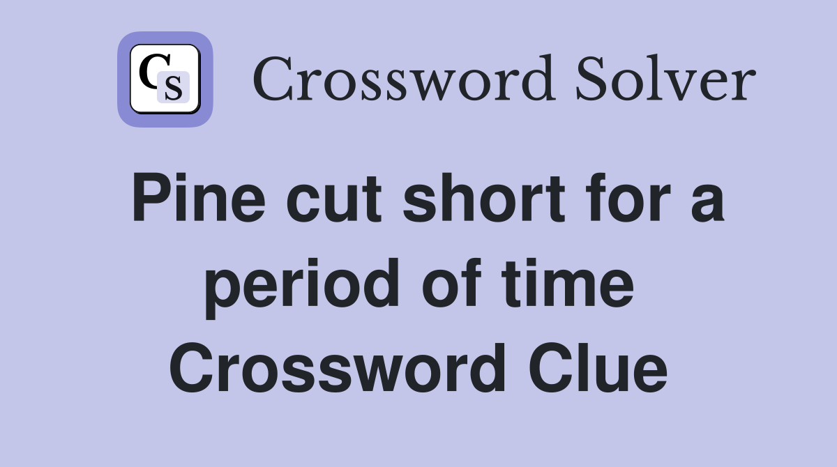 Pine cut short for a period of time Crossword Clue