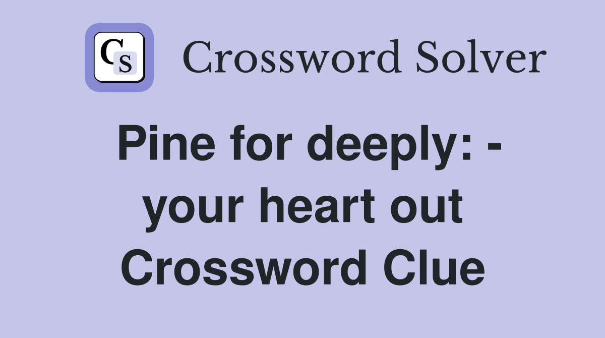 Pine for deeply: - your heart out Crossword Clue