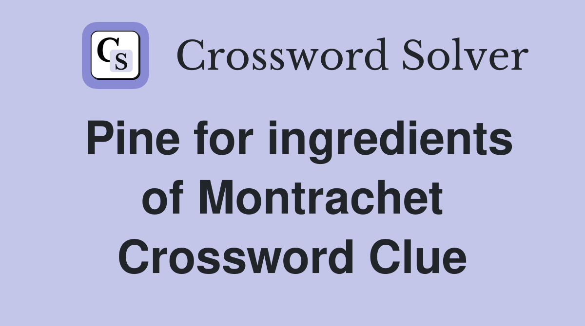 Pine for ingredients of Montrachet Crossword Clue