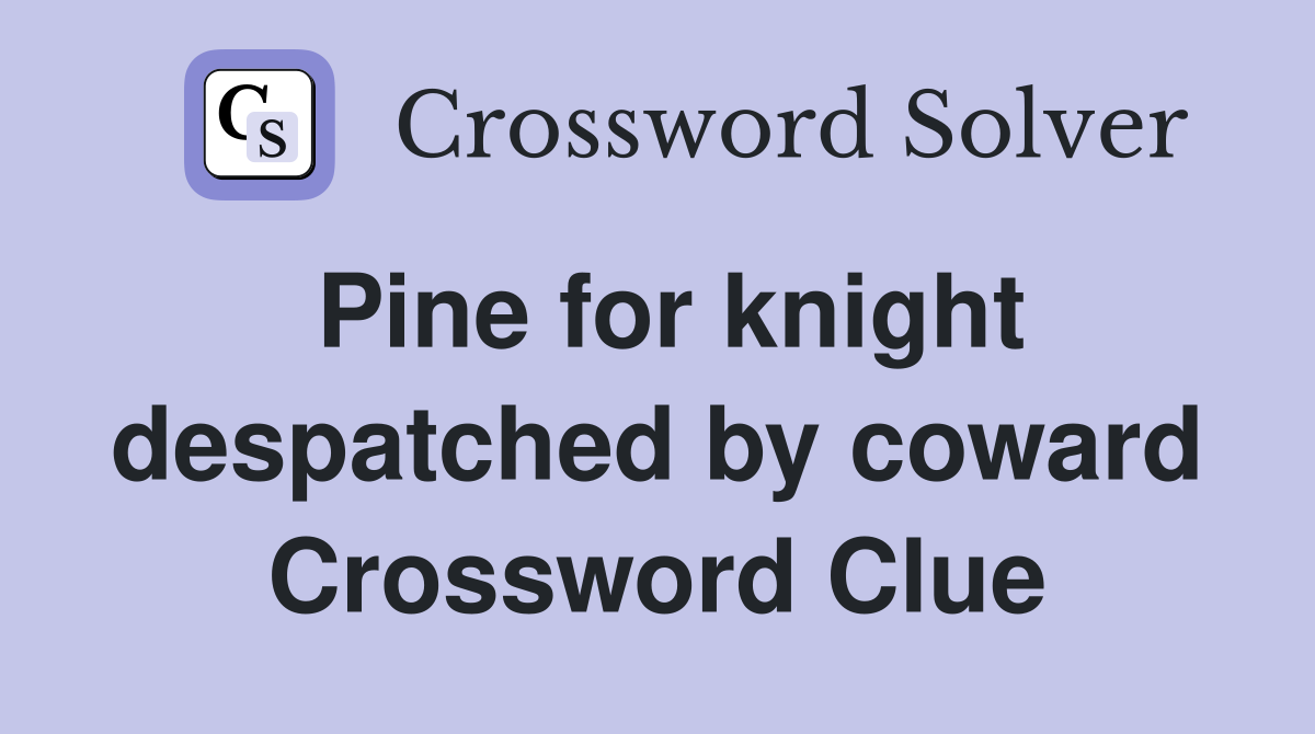 Pine for knight despatched by coward Crossword Clue