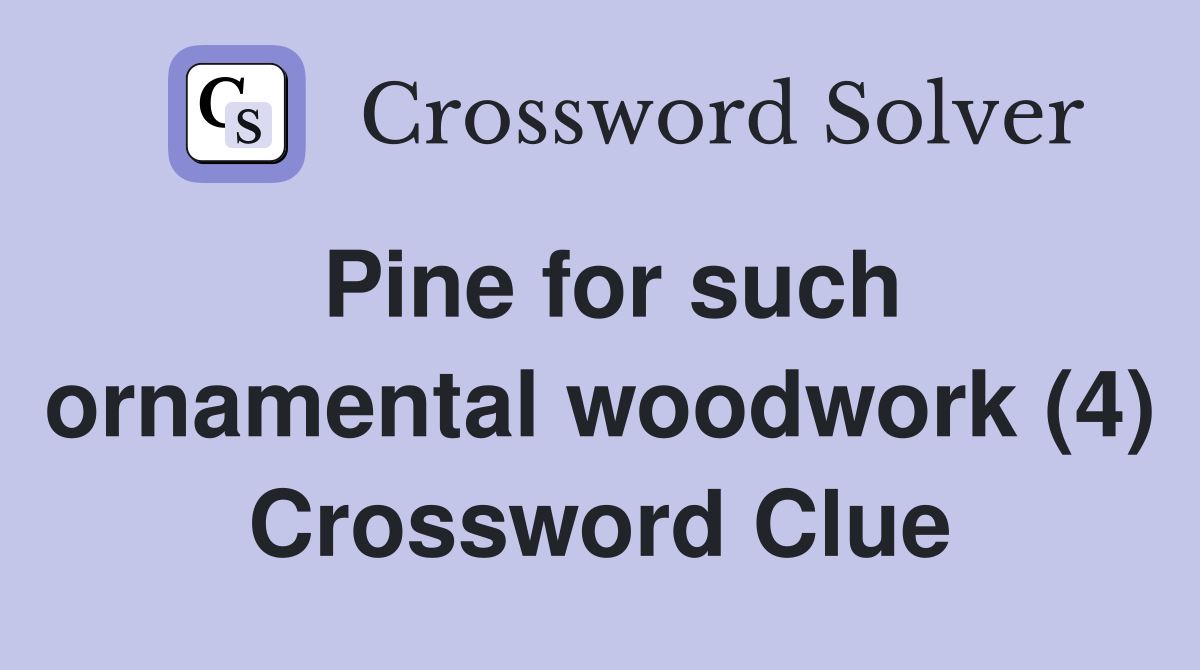 Pine for such ornamental woodwork (4) Crossword Clue