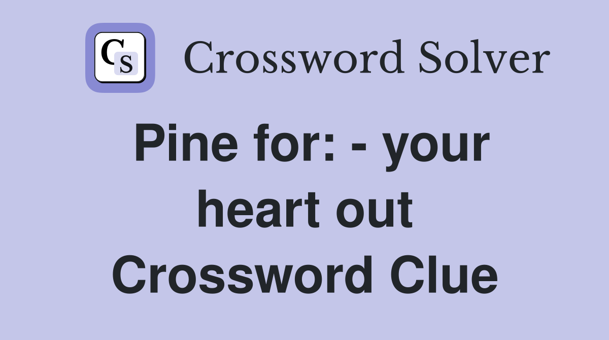 Pine for: - your heart out Crossword Clue