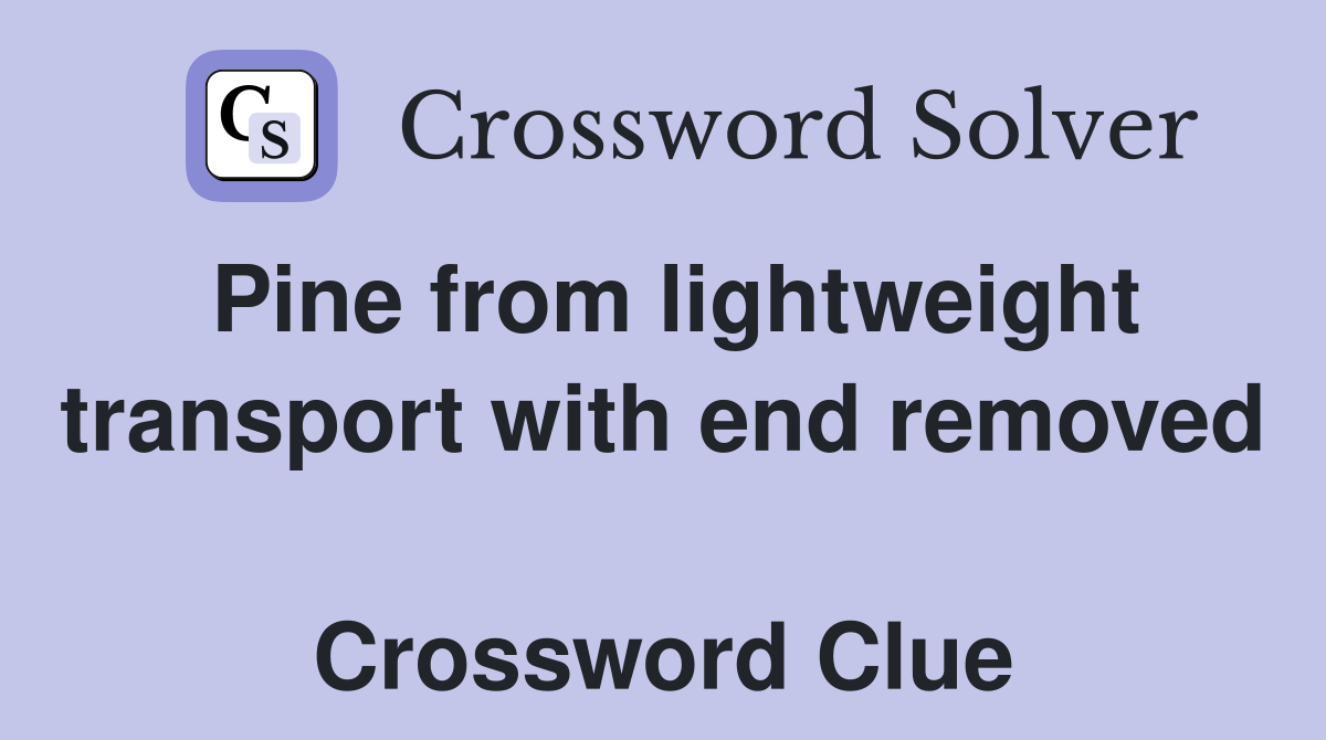 Pine from lightweight transport with end removed  Crossword Clue