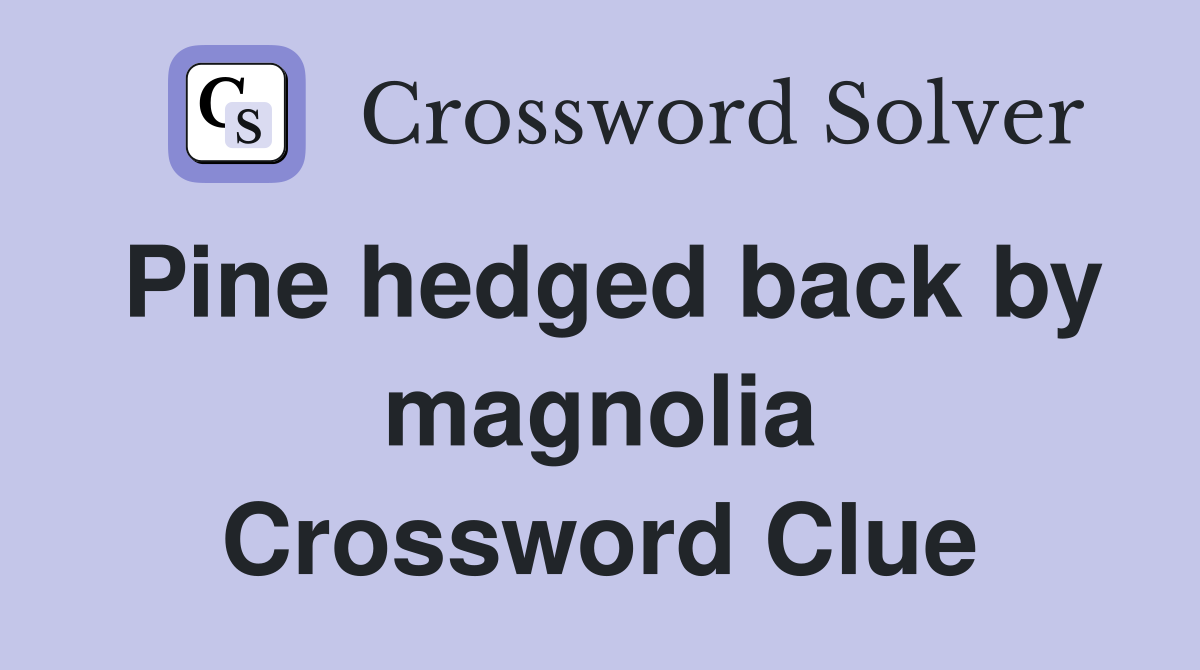 Pine hedged back by magnolia Crossword Clue