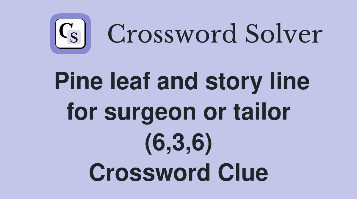 Pine leaf and story line for surgeon or tailor (6,3,6) Crossword Clue