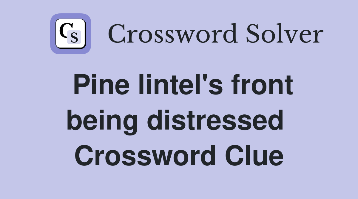Pine lintel's front being distressed  Crossword Clue