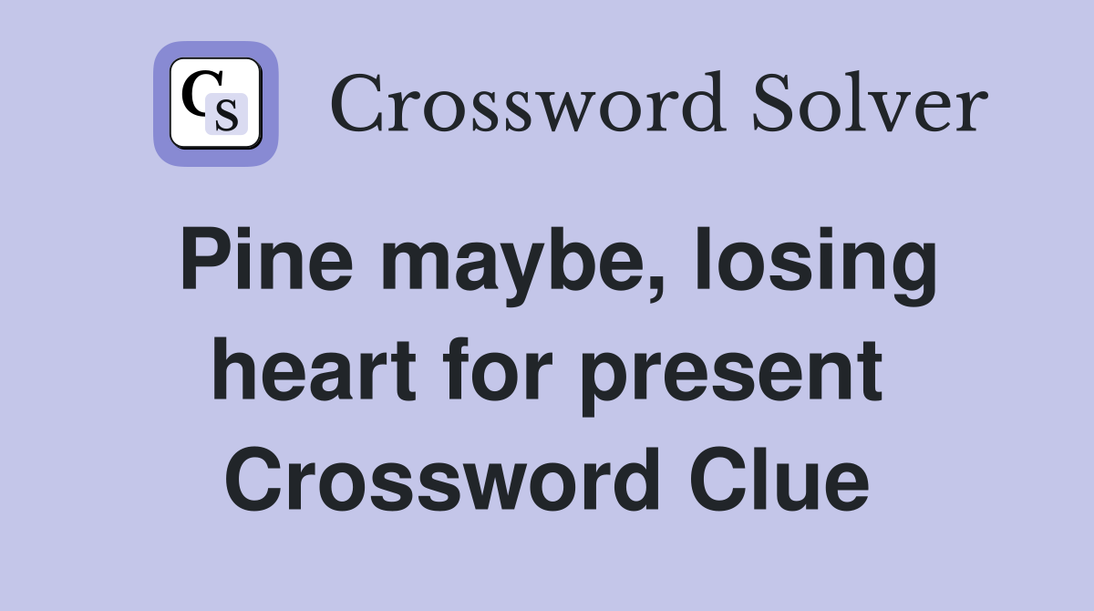 Pine maybe, losing heart for present Crossword Clue