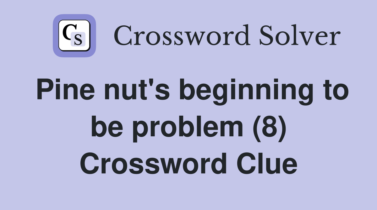 Pine nut's beginning to be problem (8) Crossword Clue