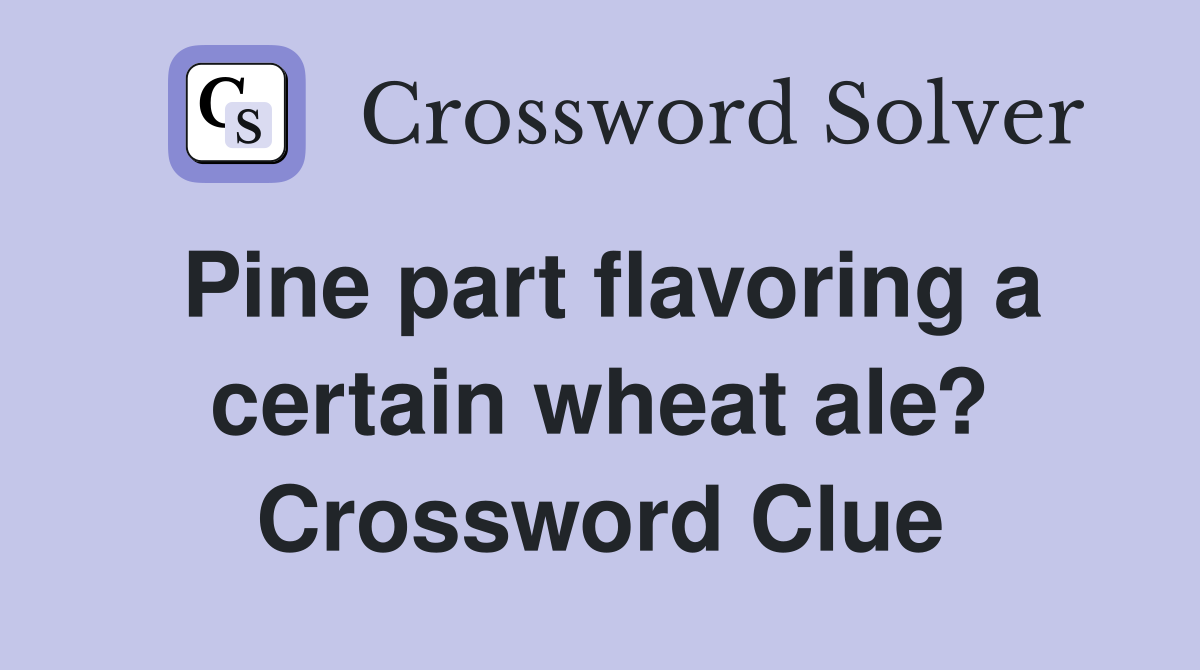 Pine part flavoring a certain wheat ale? Crossword Clue