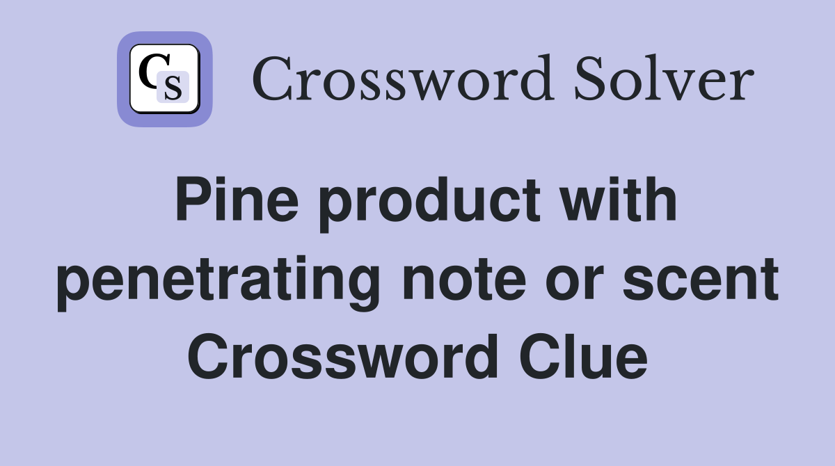 Pine product with penetrating note or scent Crossword Clue
