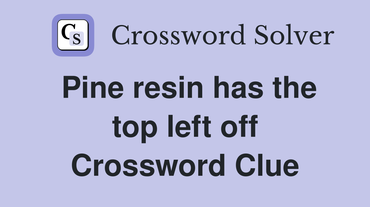 Pine resin has the top left off Crossword Clue