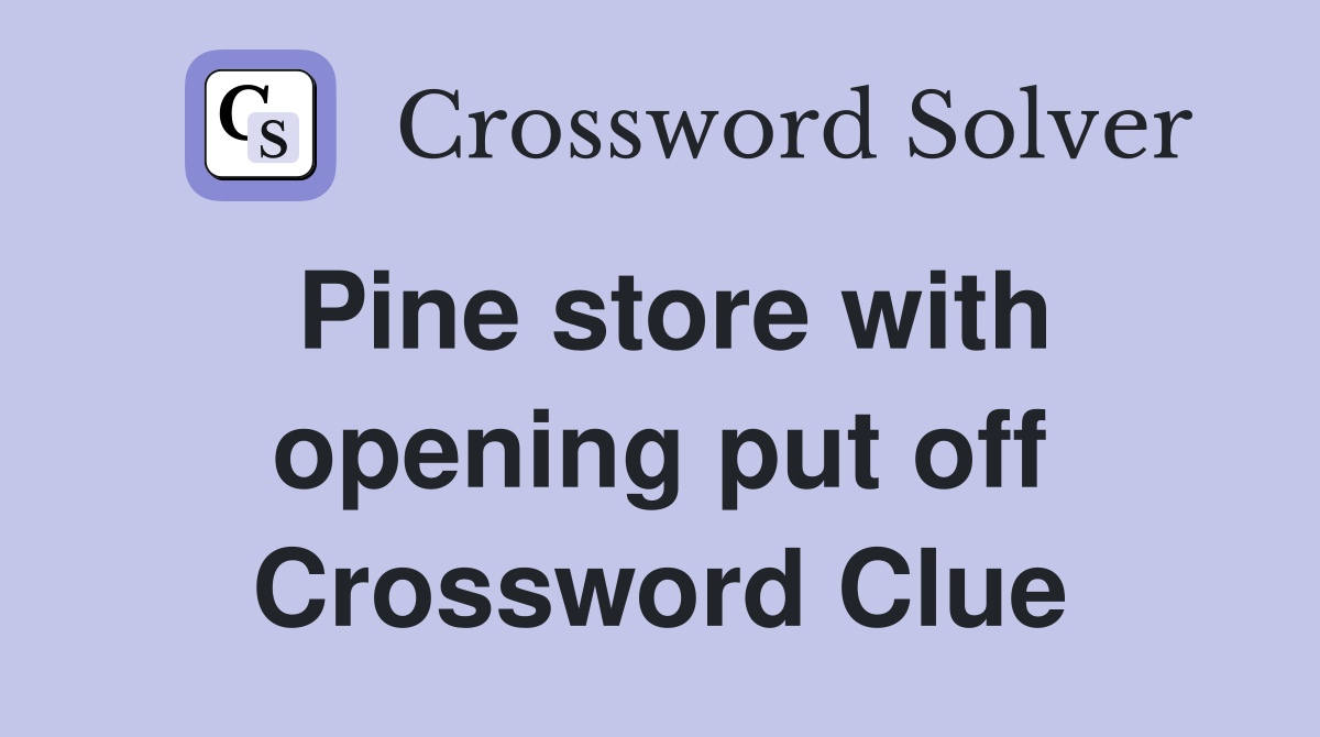Pine store with opening put off Crossword Clue