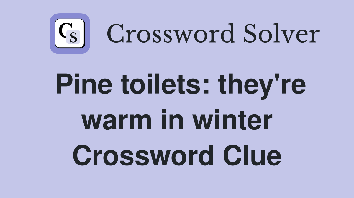 Pine toilets: they're warm in winter Crossword Clue