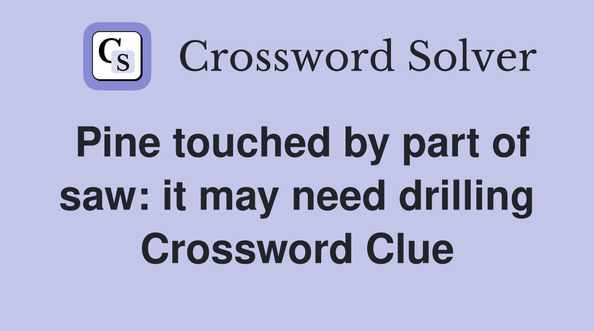 Pine touched by part of saw: it may need drilling Crossword Clue