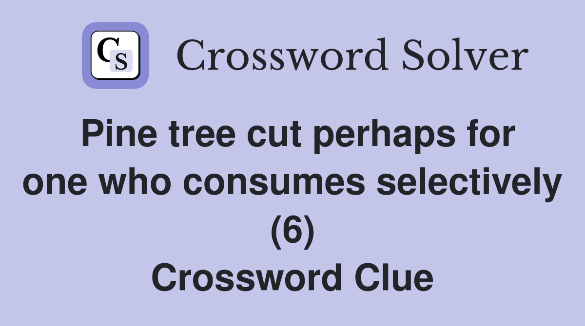 Pine tree cut perhaps for one who consumes selectively (6) Crossword Clue