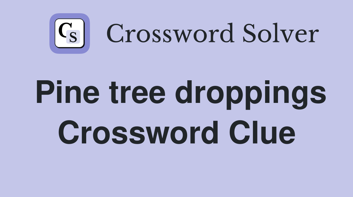 Pine tree droppings Crossword Clue