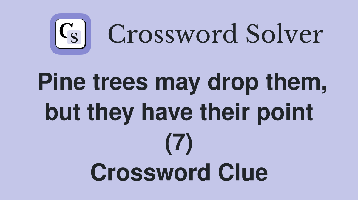 Pine trees may drop them, but they have their point (7) Crossword Clue