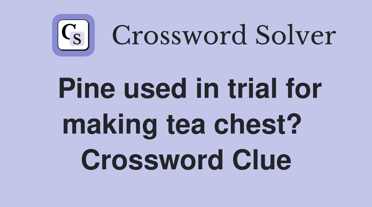 Pine used in trial for making tea chest?  Crossword Clue