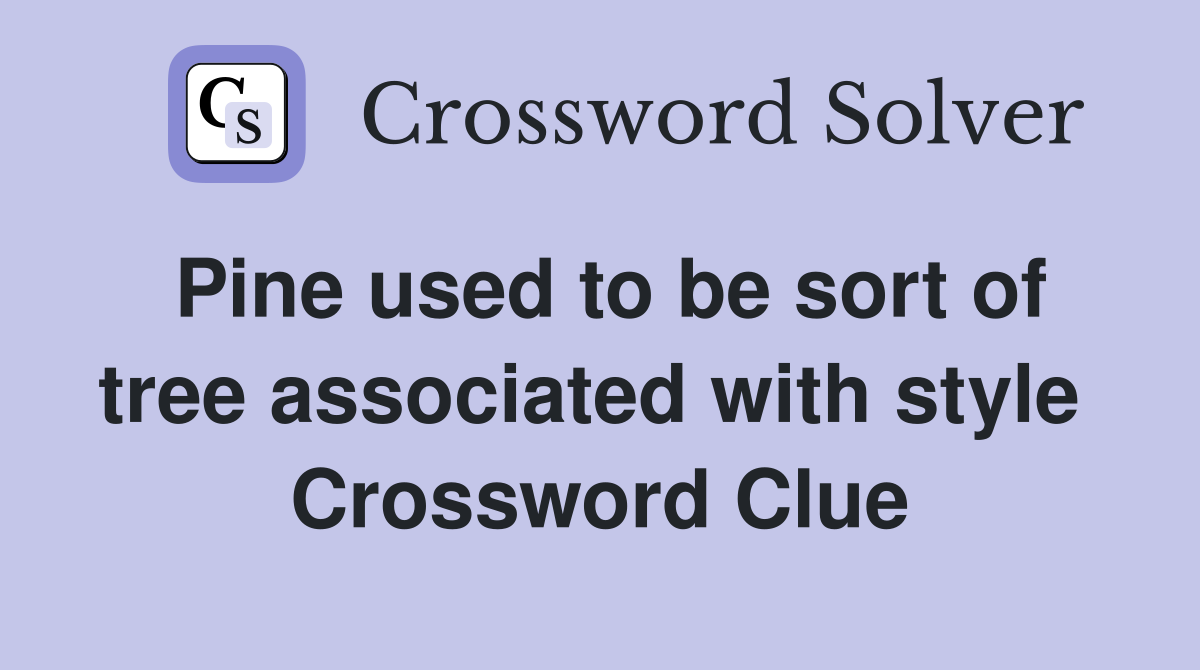 Pine used to be sort of tree associated with style  Crossword Clue