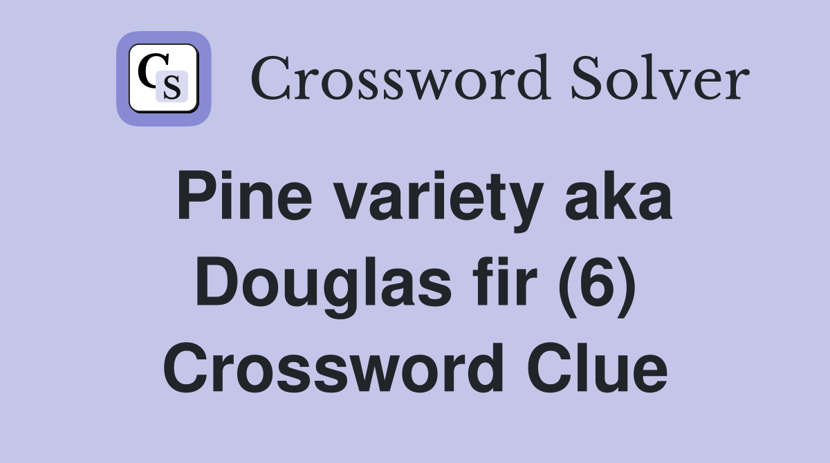 Pine variety aka Douglas fir (6) Crossword Clue