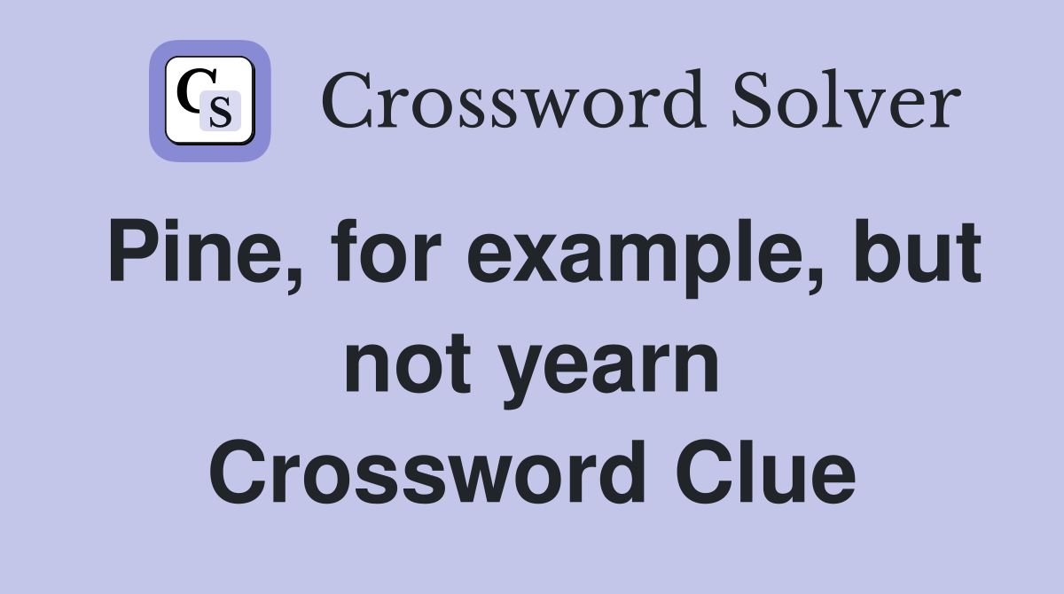 Pine, for example, but not yearn Crossword Clue