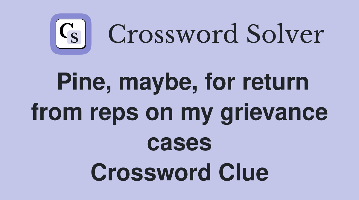 Pine, maybe, for return from reps on my grievance cases Crossword Clue