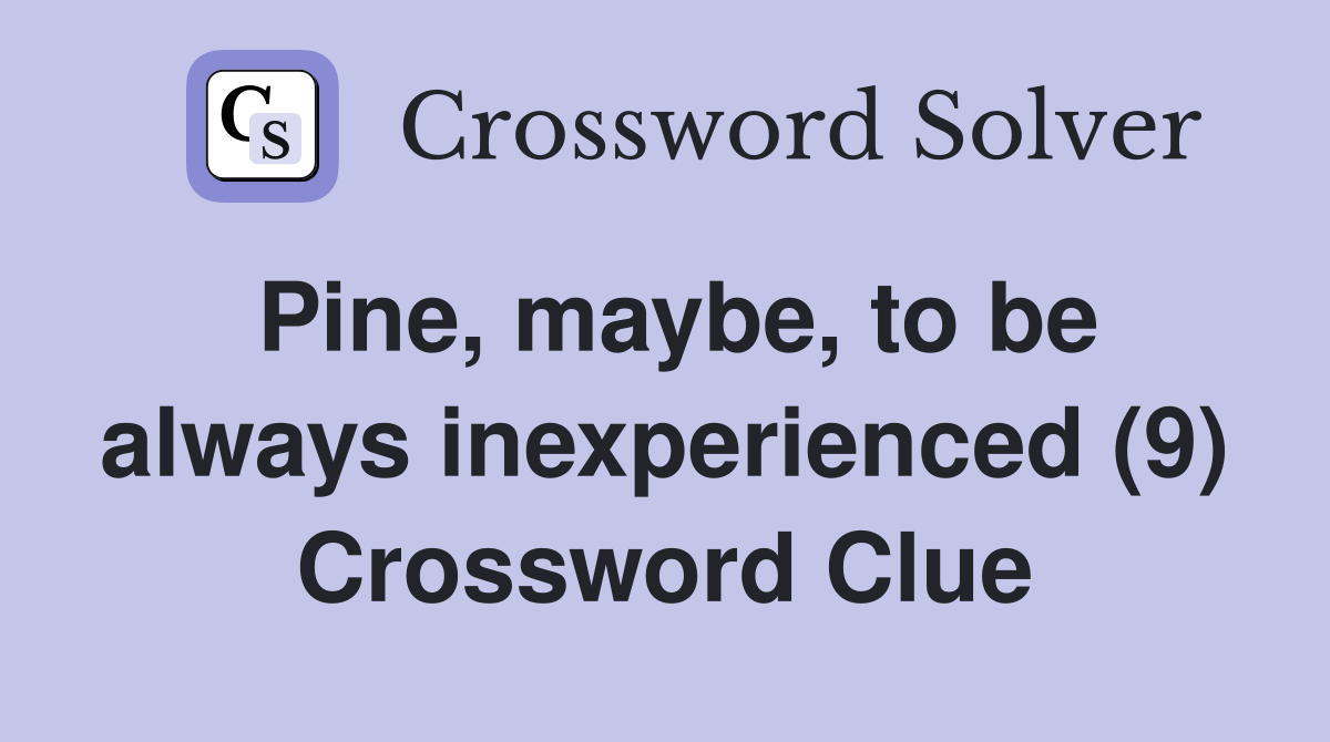 Pine, maybe, to be always inexperienced (9) Crossword Clue