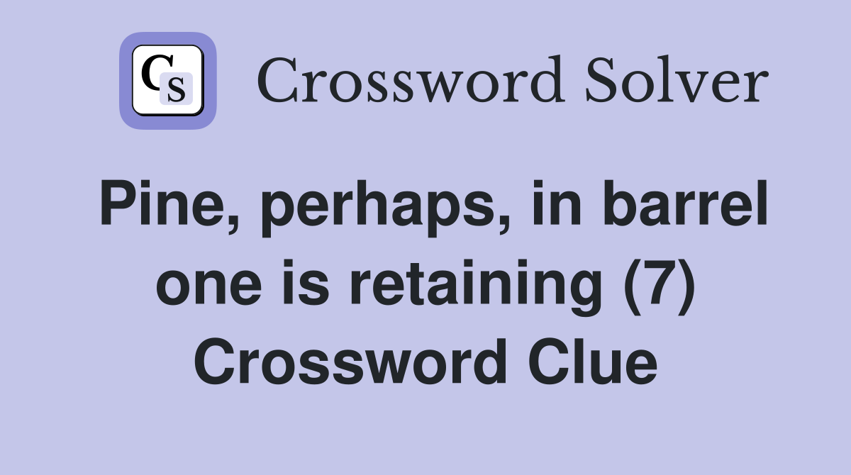 Pine, perhaps, in barrel one is retaining (7) Crossword Clue