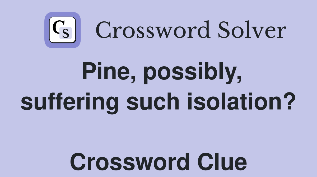 Pine, possibly, suffering such isolation?  Crossword Clue