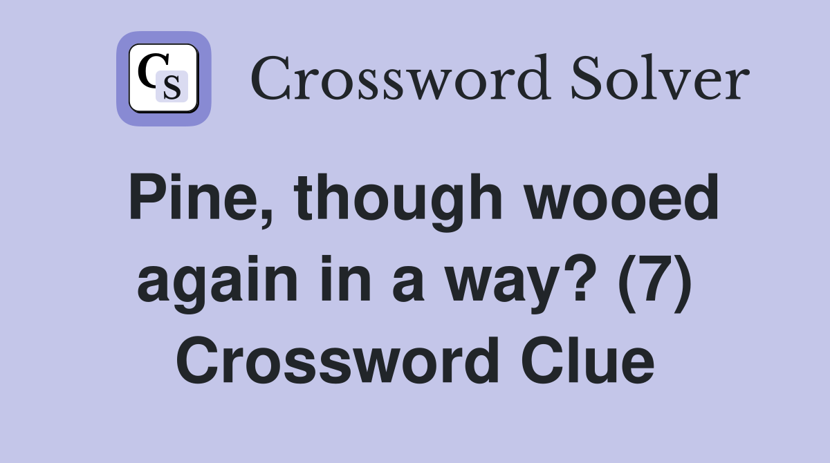 Pine, though wooed again in a way? (7) Crossword Clue