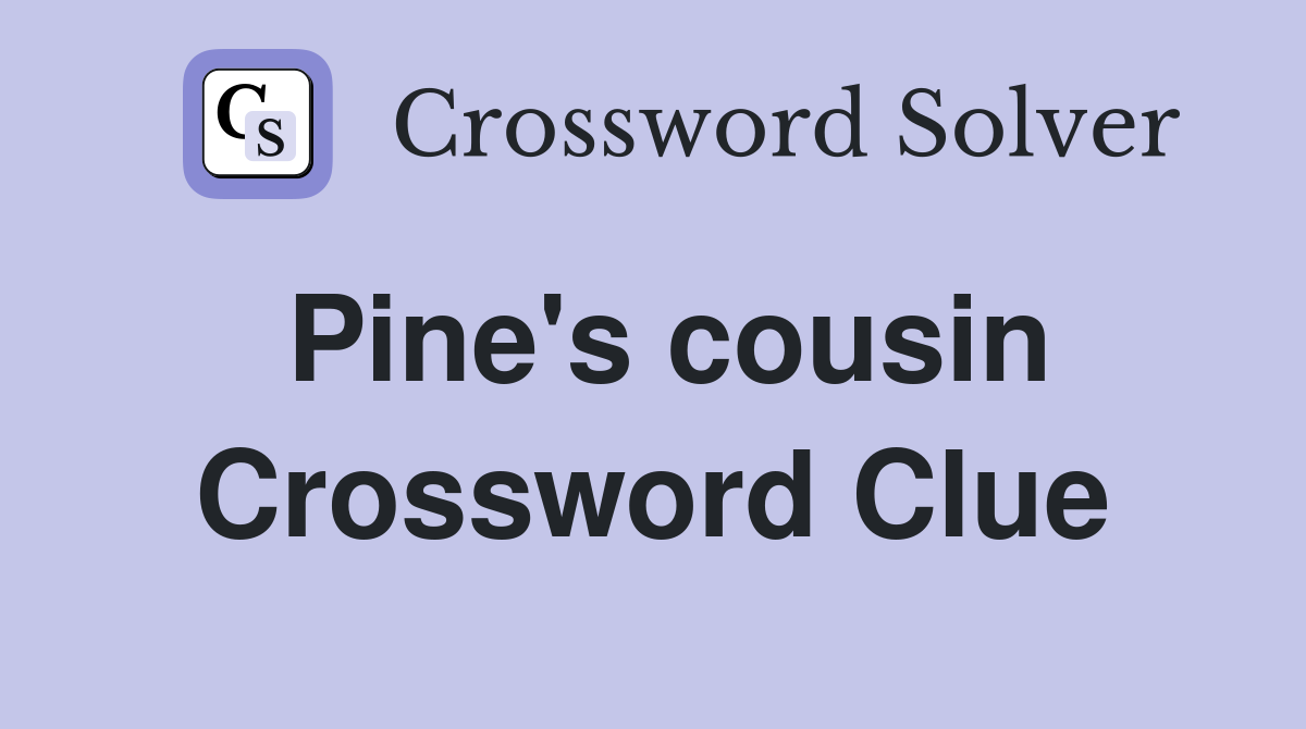 Pine's cousin Crossword Clue